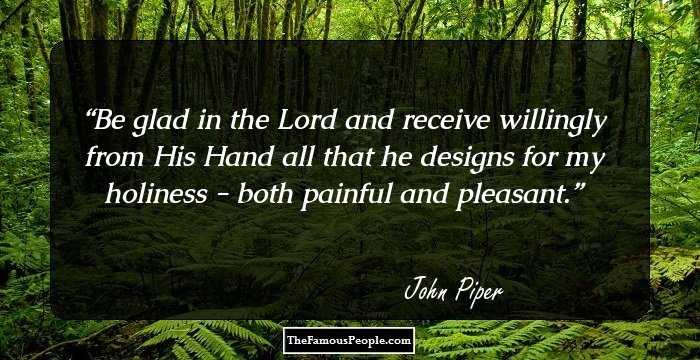 Be glad in the Lord and receive willingly from His Hand all that he designs for my holiness - both painful and pleasant.