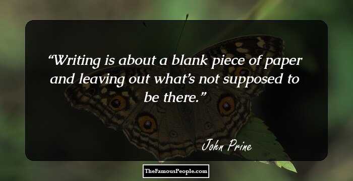 Writing is about a blank piece of paper and leaving out what’s not supposed to be there.