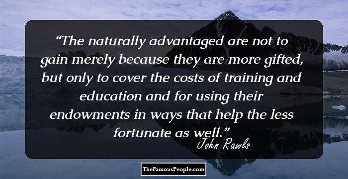 The naturally advantaged are not to gain merely because they are more gifted, but only to cover the costs of training and education and for using their endowments in ways that help the less fortunate as well.
