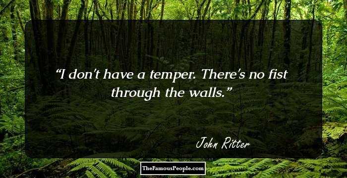 I don't have a temper. There's no fist through the walls.