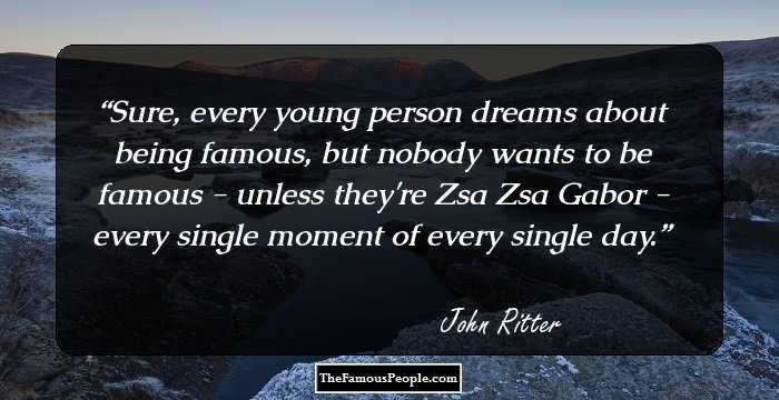 Sure, every young person dreams about being famous, but nobody wants to be famous - unless they're Zsa Zsa Gabor - every single moment of every single day.