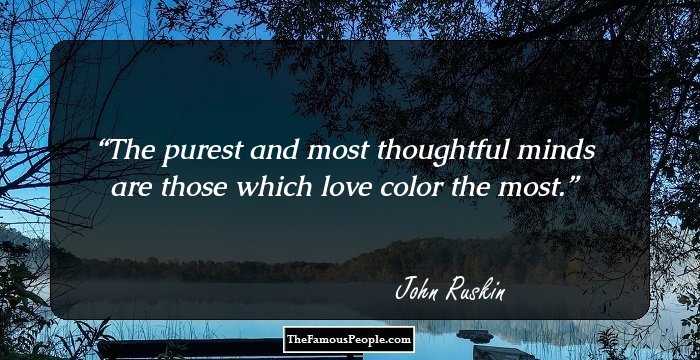 The purest and most thoughtful minds are those which love color the most.