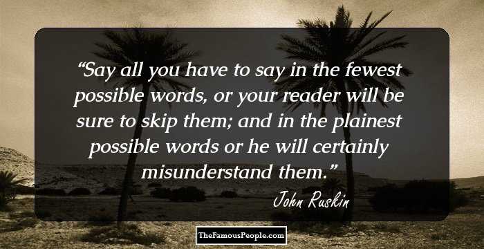 Say all you have to say in the fewest possible words, or your reader will be sure to skip them; and in the plainest possible words or he will certainly misunderstand them.
