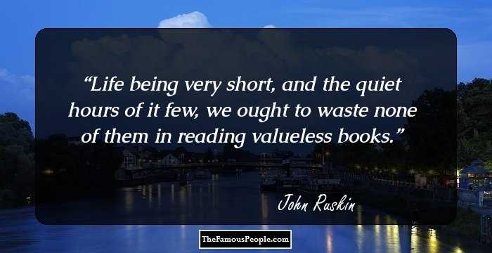 Life being very short, and the quiet hours of it few, we ought to waste none of them in reading valueless books.