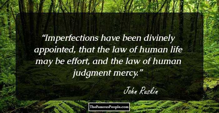 Imperfections have been divinely appointed, that the law of human life may be effort, and the law of human judgment mercy.