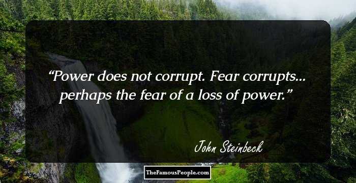 Power does not corrupt. Fear corrupts... perhaps the fear of a loss of power.