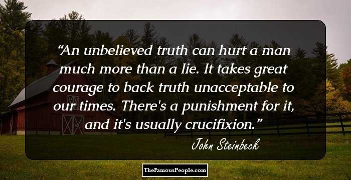 An unbelieved truth can hurt a man much more than a lie. It takes great courage to back truth unacceptable to our times. There's a punishment for it, and it's usually crucifixion.