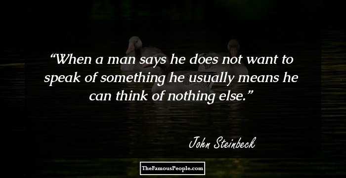 When a man says he does not want to speak of something he usually means he can think of nothing else.