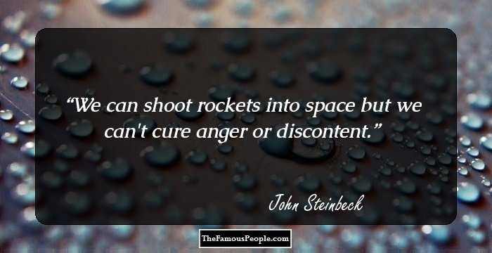We can shoot rockets into space but we can't cure anger or discontent.