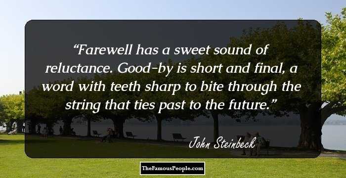Farewell has a sweet sound of reluctance. Good-by is short and final, a word with teeth sharp to bite through the string that ties past to the future.
