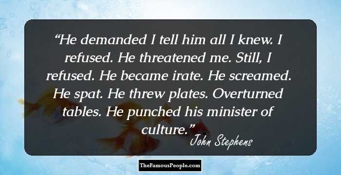 He demanded I tell him all I knew. I refused. He threatened me. Still, I refused. He became irate. He screamed. He spat. He threw plates. Overturned tables. He punched his minister of culture.