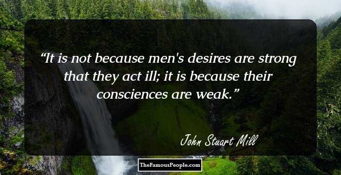 It is not because men's desires are strong that they act ill; it is because their consciences are weak.