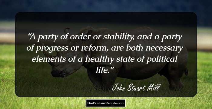 A party of order or stability, and a party of progress or reform, are both necessary elements of a healthy state of political life.