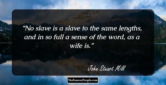 No slave is a slave to the same lengths, and in so full a sense of the word, as a wife is.