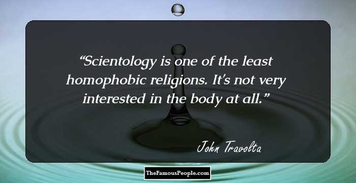 Scientology is one of the least homophobic religions. It's not very interested in the body at all.
