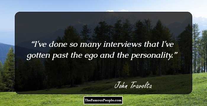 I've done so many interviews that I've gotten past the ego and the personality.
