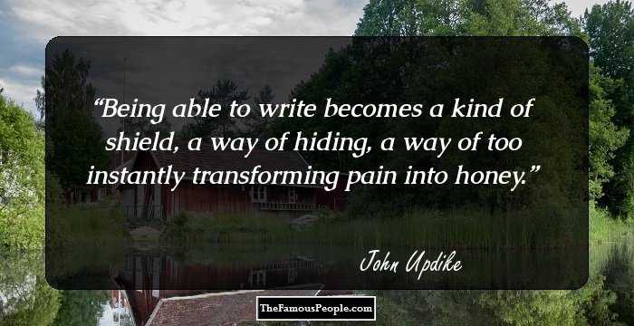 Being able to write becomes a kind of shield, a way of hiding, a way of too instantly transforming pain into honey.