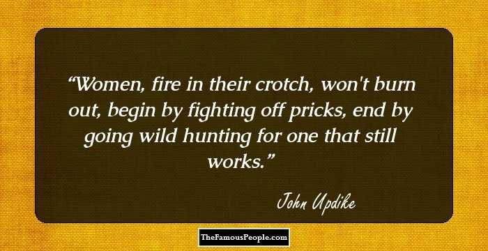 Women, fire in their crotch, won't burn out, begin by fighting off pricks, end by going wild hunting for one that still works.