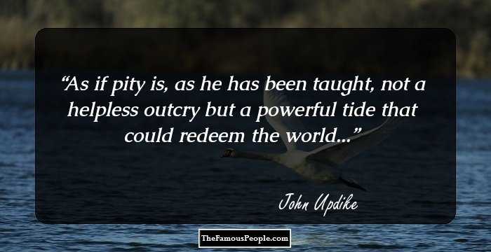 As if pity is, as he has been taught, not a helpless outcry but a powerful tide that could redeem the world...