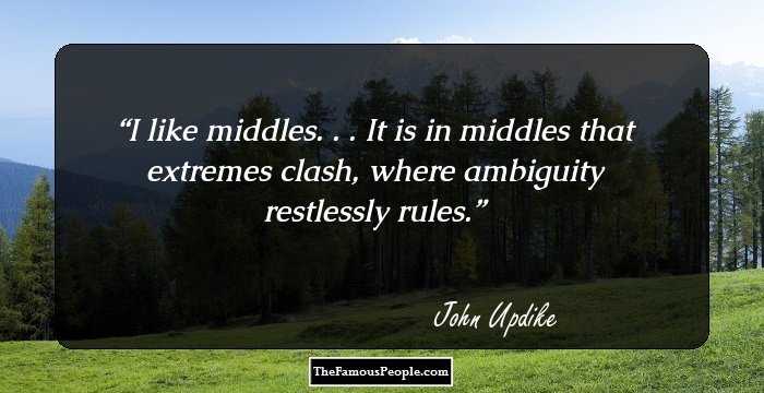 I like middles. . . It is in middles that extremes clash, where ambiguity restlessly rules.