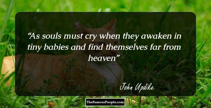 As souls must cry when they awaken in tiny babies and find themselves far from heaven