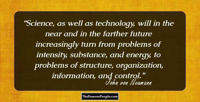 Science, as well as technology, will in the near and in the farther future increasingly turn from problems of intensity, substance, and energy, to problems of structure, organization, information, and control.