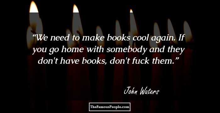 We need to make books cool again. If you go home with somebody and they don't have books, don't fuck them.