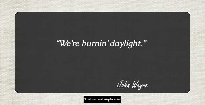 We’re burnin’ daylight.