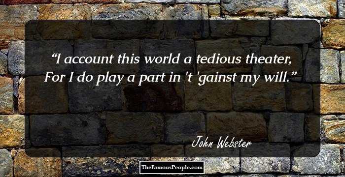 I account this world a tedious theater,
For I do play a part in 't 'gainst my will.