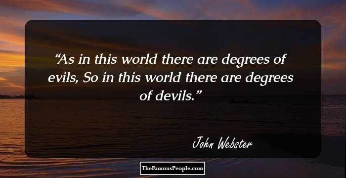 As in this world there are degrees of evils, 
So in this world there are degrees of devils.