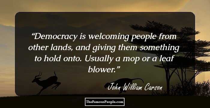 Democracy is welcoming people from other lands, and giving them something to hold onto. Usually a mop or a leaf blower.
