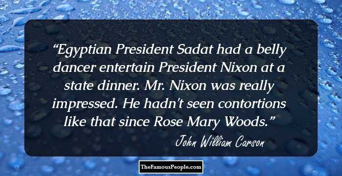 Egyptian President Sadat had a belly dancer entertain President Nixon at a state dinner. Mr. Nixon was really impressed. He hadn't seen contortions like that since Rose Mary Woods.