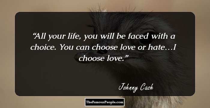 All your life, you will be faced with a choice. You can choose love or hate…I choose love.