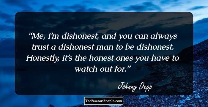 Me, I’m dishonest, and you can always trust a dishonest man to be dishonest. Honestly, it’s the honest ones you have to watch out for.