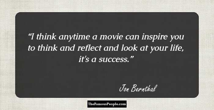 I think anytime a movie can inspire you to think and reflect and look at your life, it's a success.