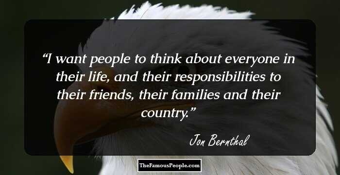 I want people to think about everyone in their life, and their responsibilities to their friends, their families and their country.