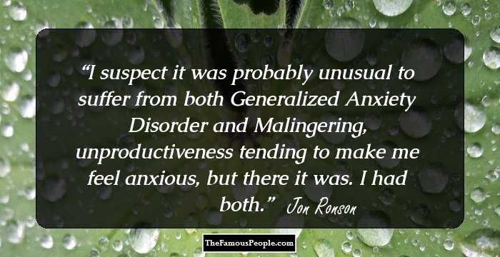 I suspect it was probably unusual to suffer from both Generalized Anxiety Disorder and Malingering, unproductiveness tending to make me feel anxious, but there it was. I had both.