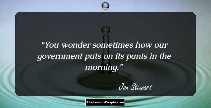 You wonder sometimes how our government puts on its pants in the morning.