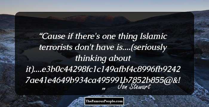 Cause if there's one thing Islamic terrorists don't have is....(seriously thinking about it)....%#@&!