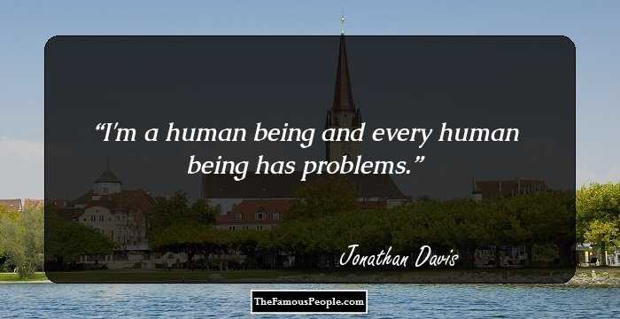 I'm a human being and every human being has problems.