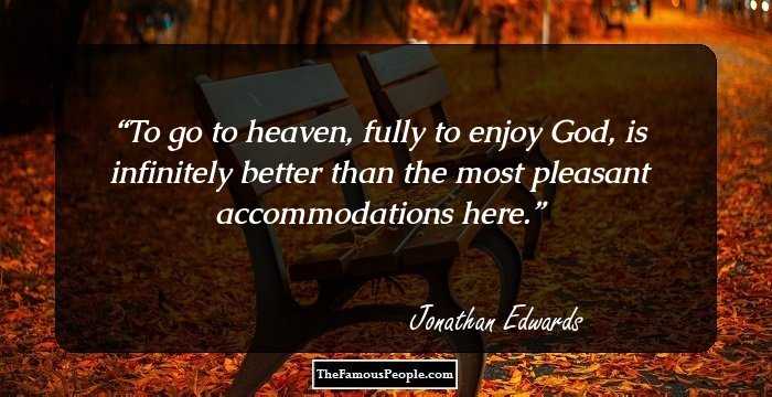 To go to heaven, fully to enjoy God, is infinitely better than the most pleasant accommodations here.