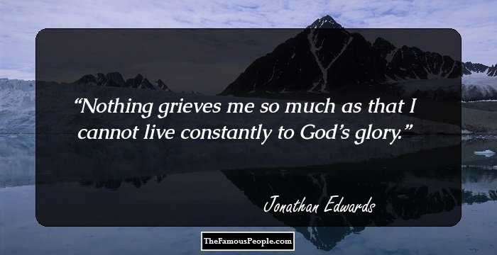 Nothing grieves me so much as that I cannot live constantly to God’s glory.