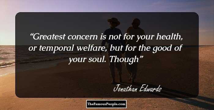 Greatest concern is not for your health, or temporal welfare, but for the good of your soul. Though