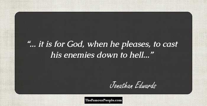 ... it is for God, when he pleases, to cast his enemies down to hell...