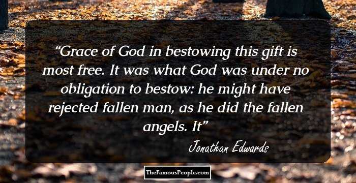 Grace of God in bestowing this gift is most free. It was what God was under no obligation to bestow: he might have rejected fallen man, as he did the fallen angels. It