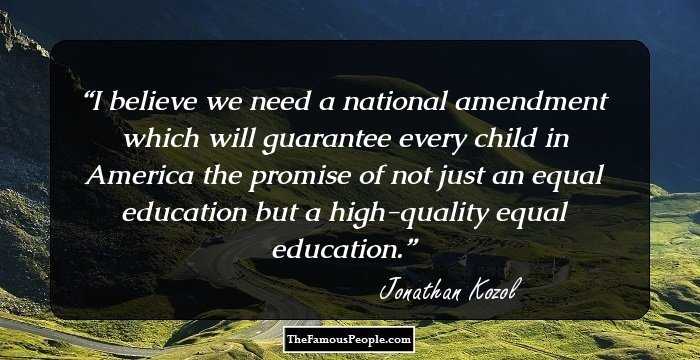 I believe we need a national amendment which will guarantee every child in America the promise of not just an equal education but a high-quality equal education.