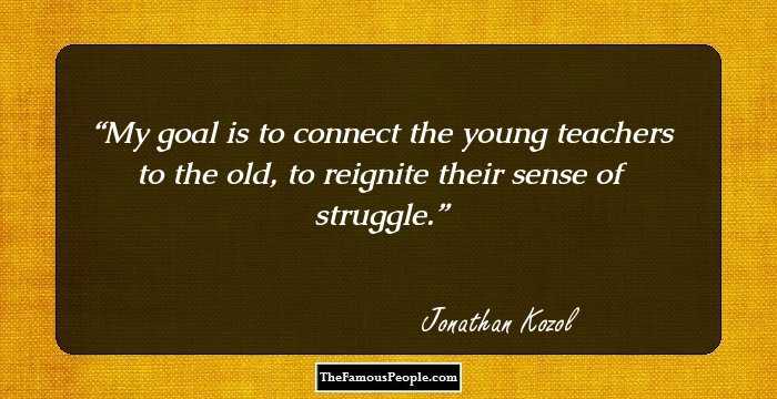 My goal is to connect the young teachers to the old, to reignite their sense of struggle.