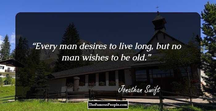 Every man desires to live long, but no man wishes to be old.