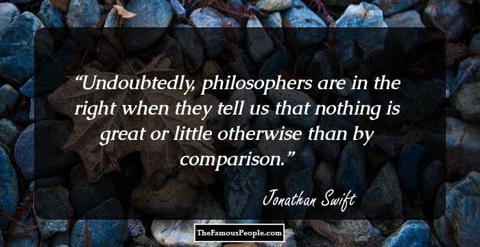 Undoubtedly, philosophers are in the right when they tell us that nothing is great or little otherwise than by comparison.