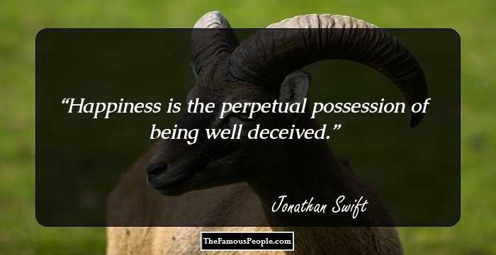 Happiness is the perpetual possession of being well deceived.